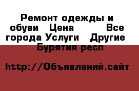 Ремонт одежды и обуви › Цена ­ 100 - Все города Услуги » Другие   . Бурятия респ.